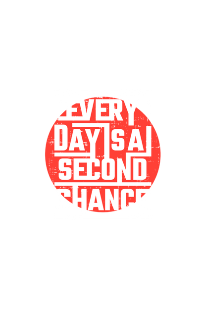 EVERYDAY IS A SECOND CHANCE