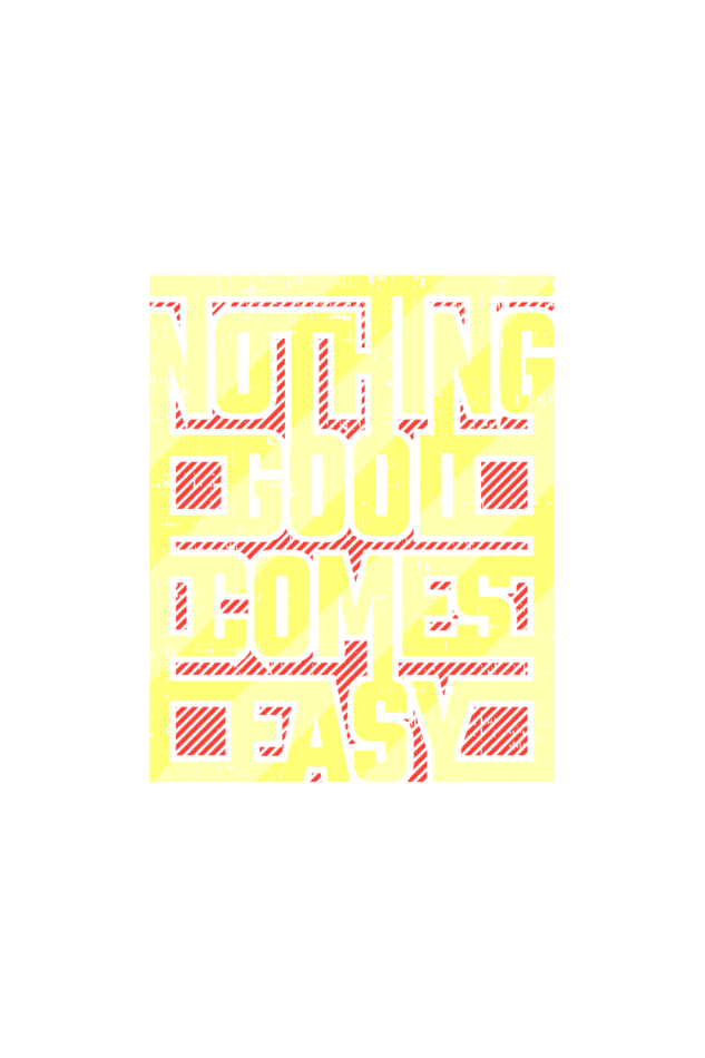 NOTHING GOOD COMES EASY