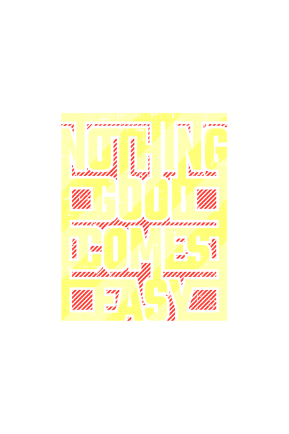 NOTHING GOOD COMES EASY